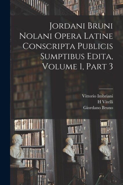 Jordani Bruni Nolani Opera Latine Conscripta Publicis Sumptibus Edita, Volume 1, part 3 (Paperback)