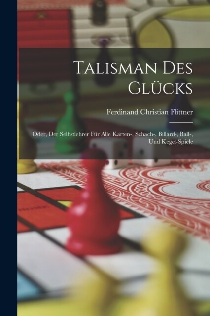Talisman Des Gl?ks: Oder, Der Selbstlehrer F? Alle Karten-, Schach-, Billard-, Ball-, Und Kegel-Spiele (Paperback)