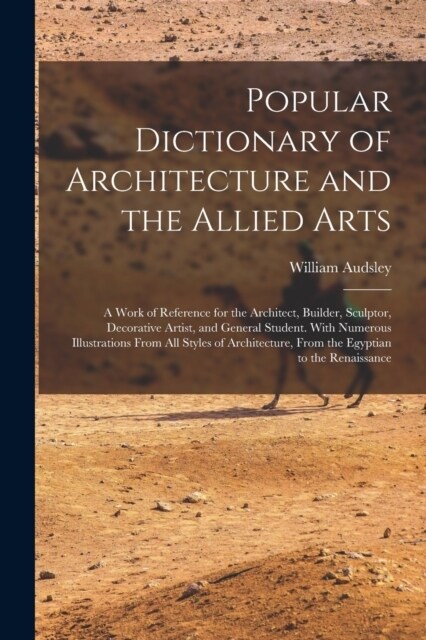 Popular Dictionary of Architecture and the Allied Arts: A Work of Reference for the Architect, Builder, Sculptor, Decorative Artist, and General Stude (Paperback)