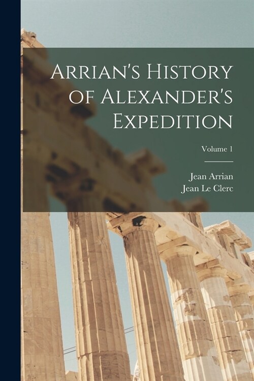 Arrians History of Alexanders Expedition; Volume 1 (Paperback)