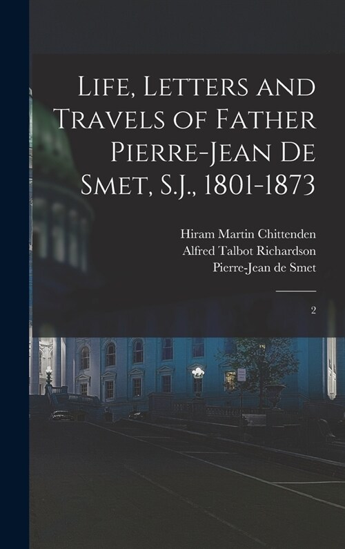 Life, Letters and Travels of Father Pierre-Jean de Smet, S.J., 1801-1873: 2 (Hardcover)