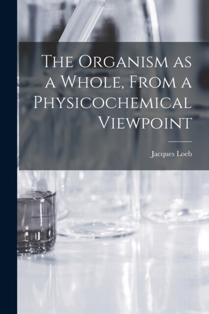 The Organism as a Whole, From a Physicochemical Viewpoint (Paperback)