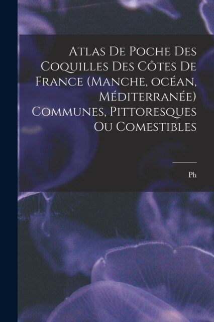 Atlas de poche des coquilles des c?es de France (Manche, oc?n, M?iterran?) communes, pittoresques ou comestibles (Paperback)