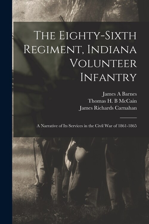 The Eighty-sixth Regiment, Indiana Volunteer Infantry: A Narrative of its Services in the Civil war of 1861-1865 (Paperback)