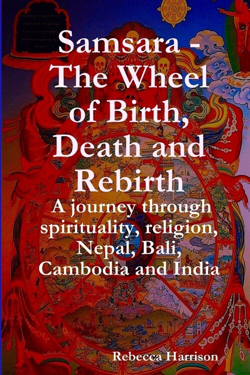 Samsara - The Wheel of Birth, Death and Rebirth: A journey through spirituality, religion, Nepal, Bali, Cambodia and India (Paperback)
