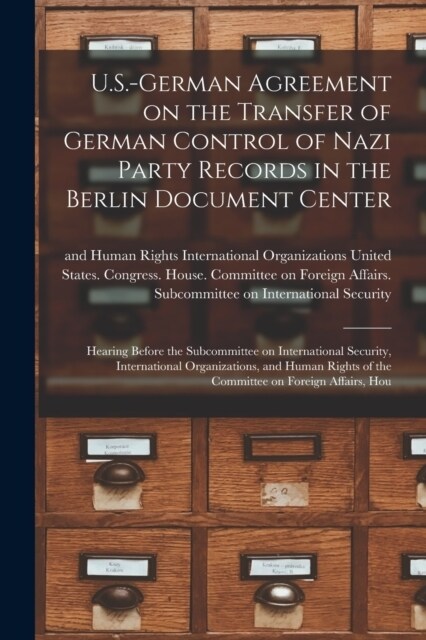U.S.-German Agreement on the Transfer of German Control of Nazi Party Records in the Berlin Document Center: Hearing Before the Subcommittee on Intern (Paperback)