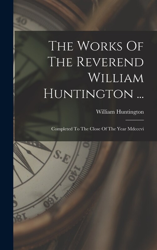 The Works Of The Reverend William Huntington ...: Completed To The Close Of The Year Mdcccvi (Hardcover)