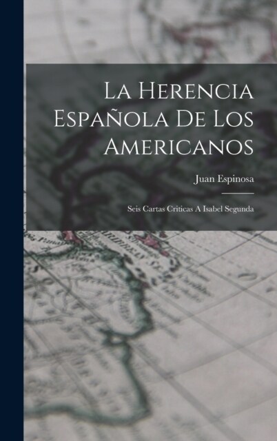 La Herencia Espa?la De Los Americanos: Seis Cartas Criticas A Isabel Segunda (Hardcover)