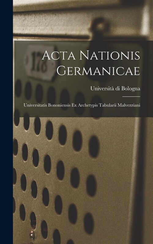 Acta Nationis Germanicae: Universitatis Bononiensis Ex Archetypis Tabularii Malvezziani (Hardcover)