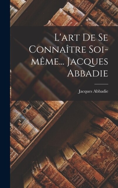 Lart De Se Conna?re Soi-m?e... Jacques Abbadie (Hardcover)