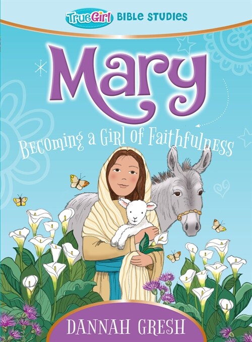 Mary: Becoming a Girl of Faithfulness -- True Girl Bible Study (Paperback)