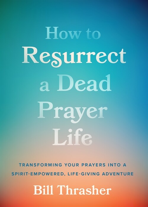 How to Resurrect a Dead Prayer Life: Transforming Your Prayers Into a Spirit-Empowered, Life-Giving Adventure (Paperback)