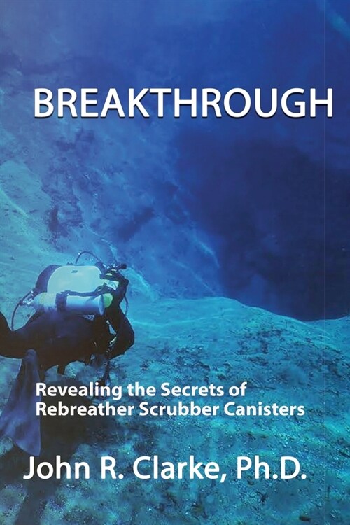 Breakthrough: Revealing the Secrets of Rebreather Scrubber Canisters (Paperback)