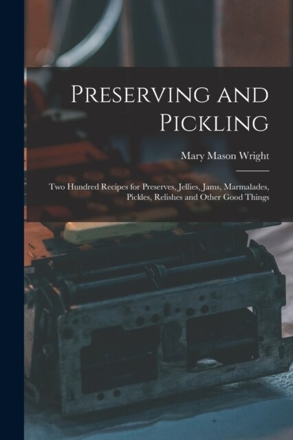 Preserving and Pickling: Two Hundred Recipes for Preserves, Jellies, Jams, Marmalades, Pickles, Relishes and Other Good Things (Paperback)