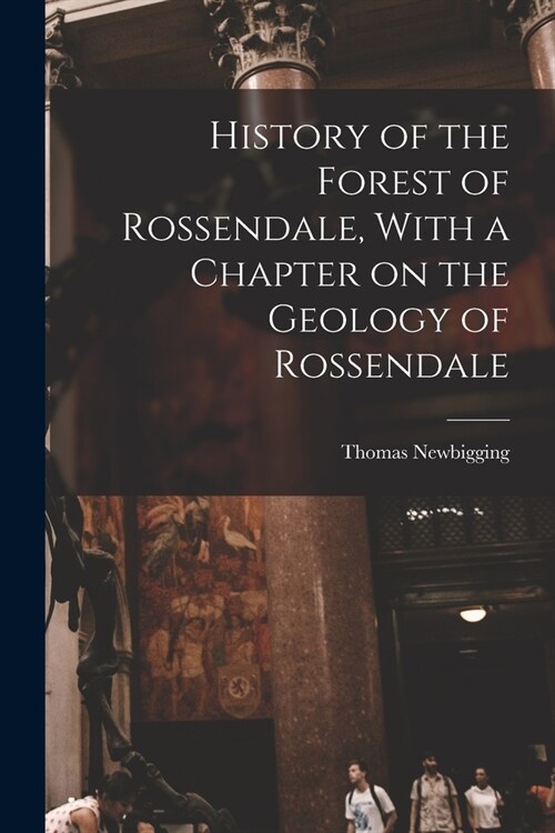 History of the Forest of Rossendale, With a Chapter on the Geology of Rossendale (Paperback)