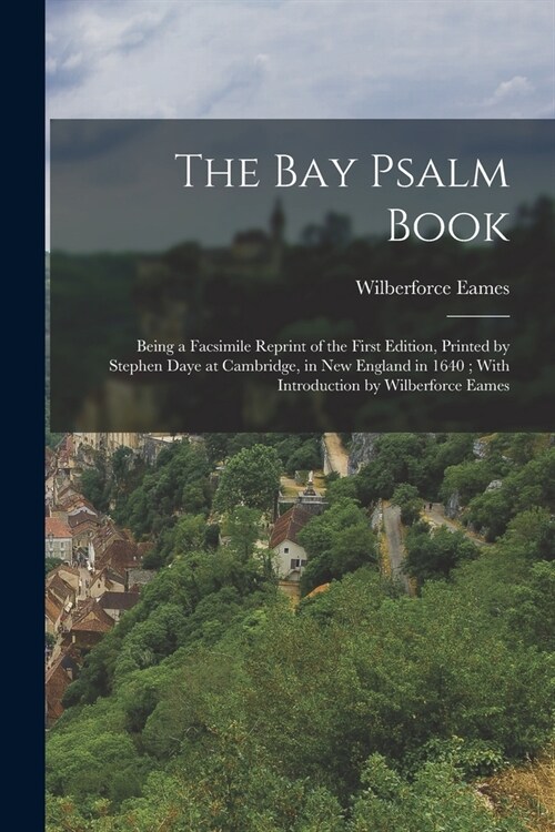 The Bay Psalm Book; Being a Facsimile Reprint of the First Edition, Printed by Stephen Daye at Cambridge, in New England in 1640; With Introduction by (Paperback)