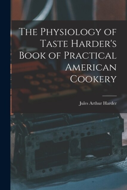 The Physiology of Taste Harders Book of Practical American Cookery (Paperback)