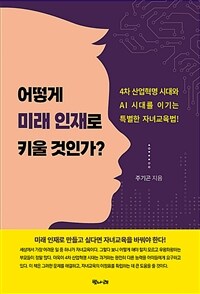 어떻게 미래 인재로 키울 것인가? : 4차 산업혁명과 AI 시대를 이기는 특별한 자녀교육법