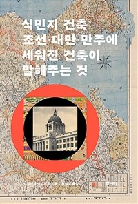 식민지 건축 :조선·대만·만주에 세워진 건축이 말해주는 것 