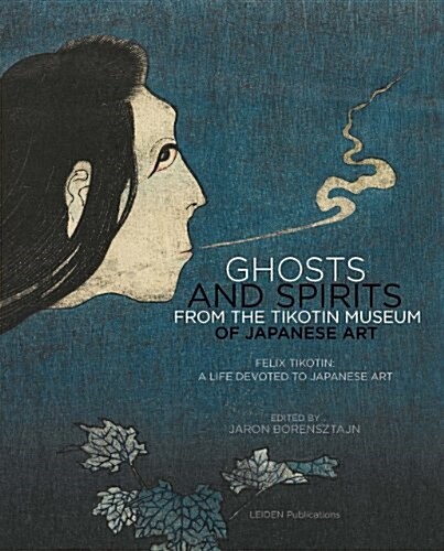 Ghosts and Spirits from the Tikotin Museum of Japanese Art: Felix Tikotin: A Life Devoted to Japanese Art (Paperback)