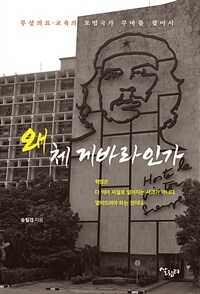 왜 체 게바라인가 : 무상 의료·교육의 모범국가 쿠바를 찾아서 