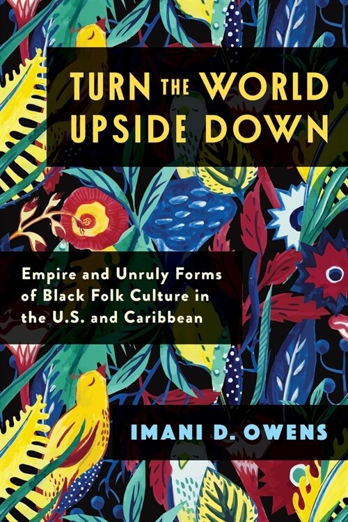 Turn the World Upside Down: Empire and Unruly Forms of Black Folk Culture in the U.S. and Caribbean (Paperback)