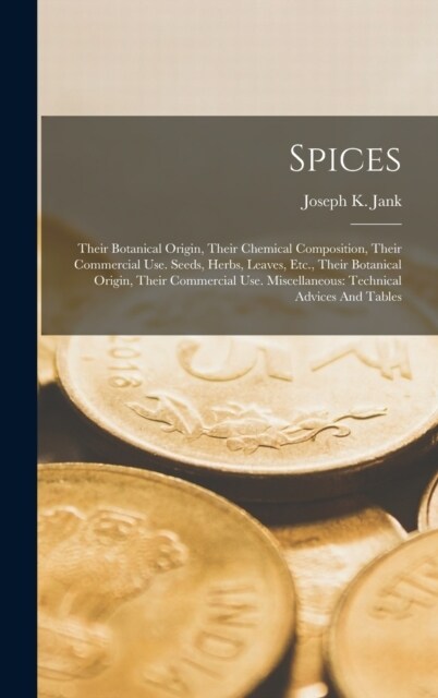 Spices: Their Botanical Origin, Their Chemical Composition, Their Commercial Use. Seeds, Herbs, Leaves, Etc., Their Botanical (Hardcover)