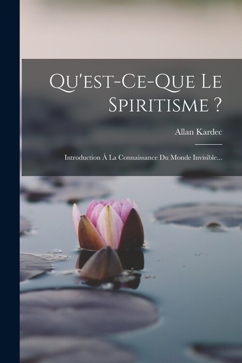 Quest-ce-que Le Spiritisme ?: Introduction ?La Connaissance Du Monde Invisible... (Paperback)