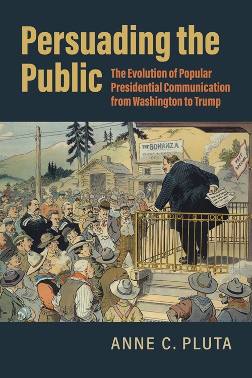 Persuading the Public: The Evolution of Popular Presidential Communication from Washington to Trump (Paperback)