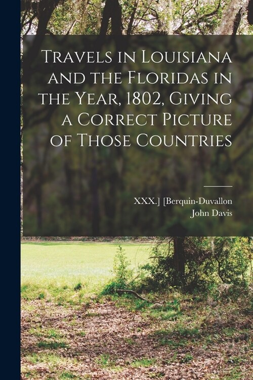 Travels in Louisiana and the Floridas in the Year, 1802, Giving a Correct Picture of Those Countries (Paperback)