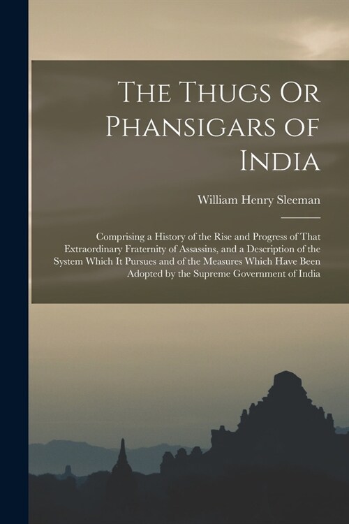 The Thugs Or Phansigars of India: Comprising a History of the Rise and Progress of That Extraordinary Fraternity of Assassins, and a Description of th (Paperback)