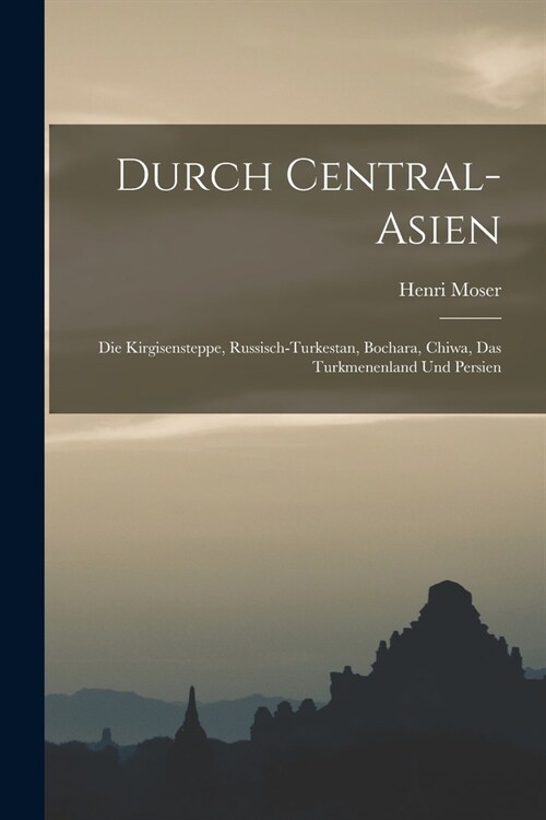 Durch Central-Asien; die Kirgisensteppe, Russisch-Turkestan, Bochara, Chiwa, das Turkmenenland und Persien (Paperback)