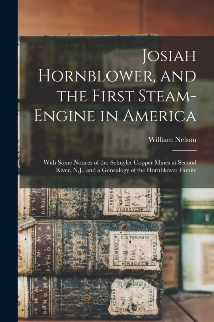 Josiah Hornblower, and the First Steam-Engine in America: With Some Notices of the Schuyler Copper Mines at Second River, N.J., and a Genealogy of the (Paperback)