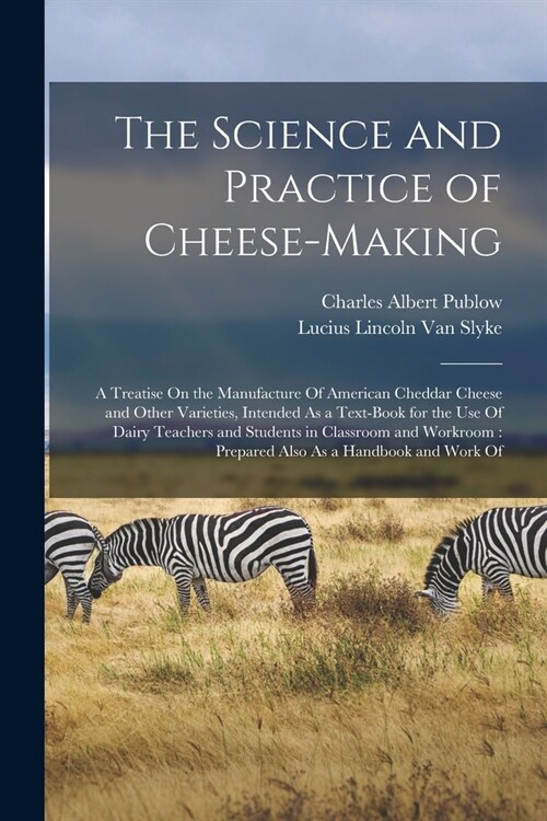The Science and Practice of Cheese-Making: A Treatise On the Manufacture Of American Cheddar Cheese and Other Varieties, Intended As a Text-Book for t (Paperback)