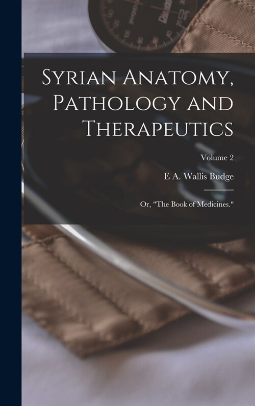 Syrian Anatomy, Pathology and Therapeutics; or, The Book of Medicines.; Volume 2 (Hardcover)