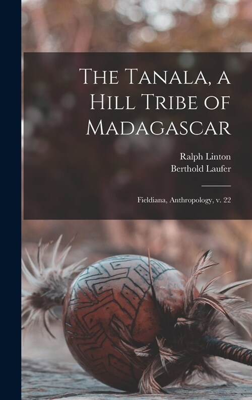 The Tanala, a Hill Tribe of Madagascar: Fieldiana, Anthropology, v. 22 (Hardcover)