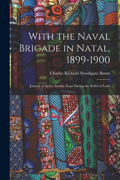 With the Naval Brigade in Natal, 1899-1900: Journal of Active Service Kept During the Relief of Lady (Paperback)