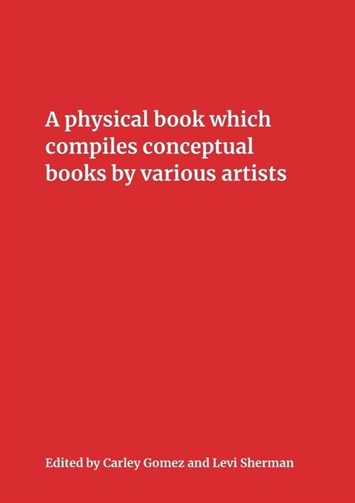 A Physical Book Which Compiles Conceptual Books by Various Artists: Possibly Undermining Their Conceptual Commitment to Dematerialization, but Also Sp (Paperback)