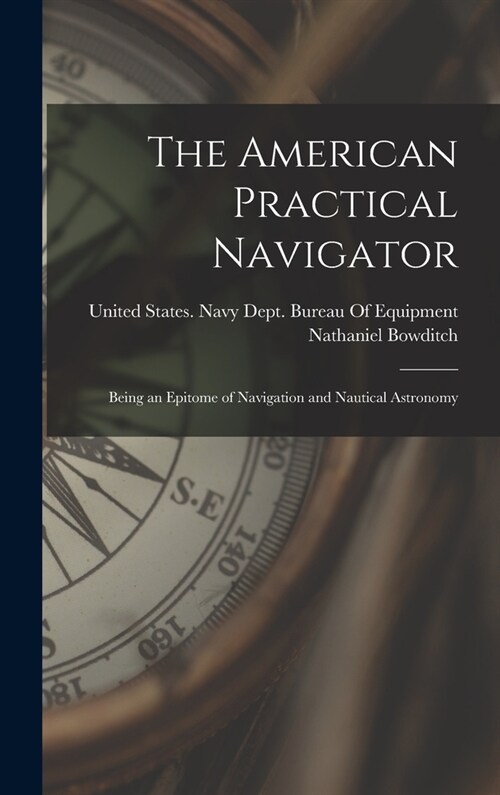 The American Practical Navigator: Being an Epitome of Navigation and Nautical Astronomy (Hardcover)