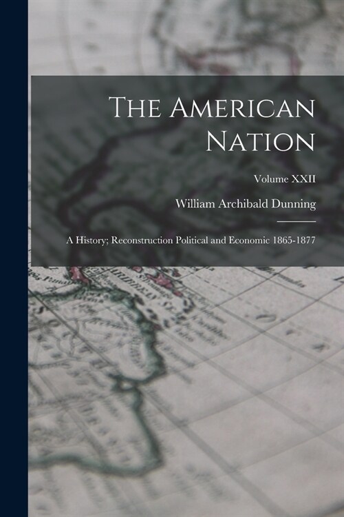 The American Nation: A History; Reconstruction Political and Economic 1865-1877; Volume XXII (Paperback)