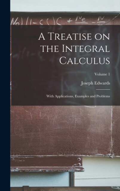 A Treatise on the Integral Calculus; With Applications, Examples and Problems; Volume 1 (Hardcover)