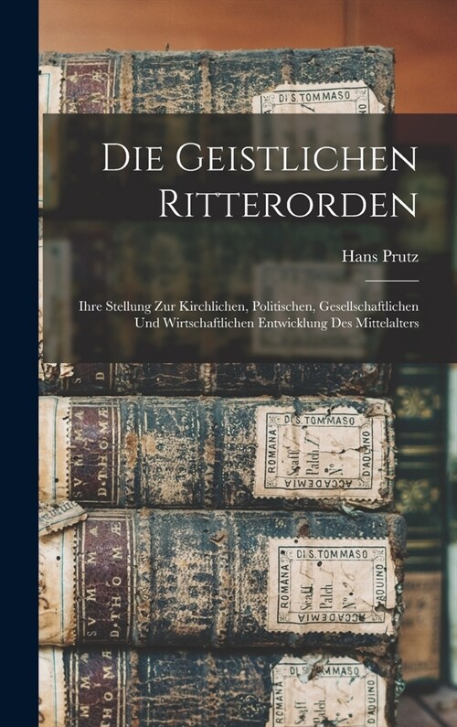 Die Geistlichen Ritterorden: Ihre Stellung Zur Kirchlichen, Politischen, Gesellschaftlichen Und Wirtschaftlichen Entwicklung Des Mittelalters (Hardcover)