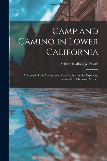 Camp and Camino in Lower California: A Record of the Adventures of the Author While Exploring Peninsular California, Mexico (Paperback)