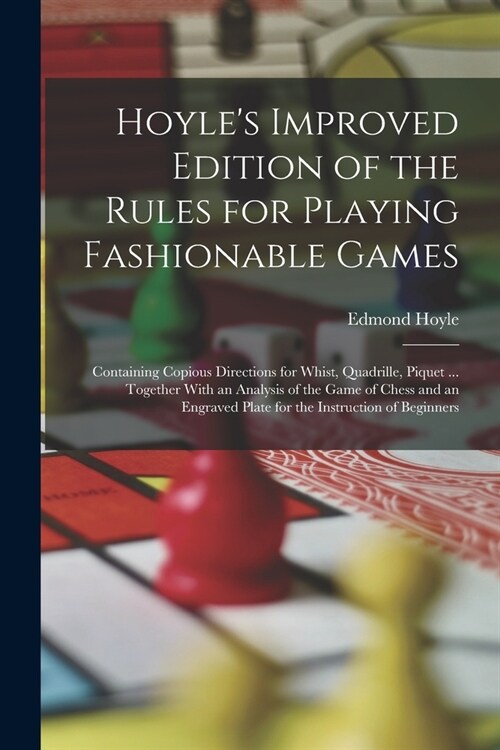 Hoyles Improved Edition of the Rules for Playing Fashionable Games: Containing Copious Directions for Whist, Quadrille, Piquet ... Together With an A (Paperback)