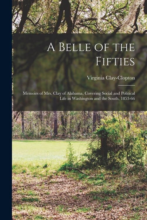 A Belle of the Fifties: Memoirs of Mrs. Clay of Alabama, Covering Social and Political Life in Washington and the South, 1853-66 (Paperback)