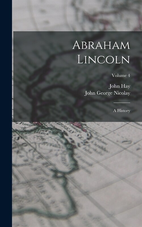 Abraham Lincoln: A History; Volume 4 (Hardcover)