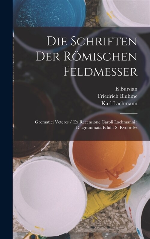 Die Schriften Der R?ischen Feldmesser: Gromatici Veteres / Ex Recensione Caroli Lachmanni; Diagrammata Edidit S. Rvdorffvs (Hardcover)