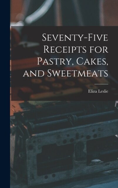 Seventy-five Receipts for Pastry, Cakes, and Sweetmeats (Hardcover)