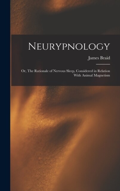 Neurypnology; or, The Rationale of Nervous Sleep, Considered in Relation With Animal Magnetism (Hardcover)