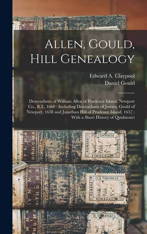 Allen, Gould, Hill Genealogy: Descendants of William Allen of Prudence Island, Newport Co., R.I., 1660: Including Descendants of Jeremy Gould of New (Hardcover)